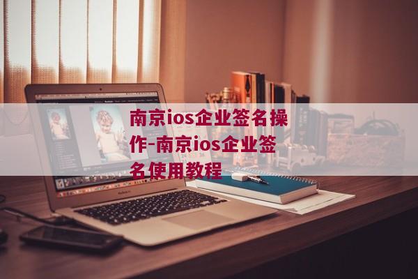 南京ios企业签名操作-南京ios企业签名使用教程 