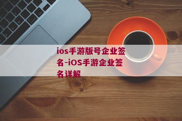 ios手游版号企业签名-iOS手游企业签名详解 