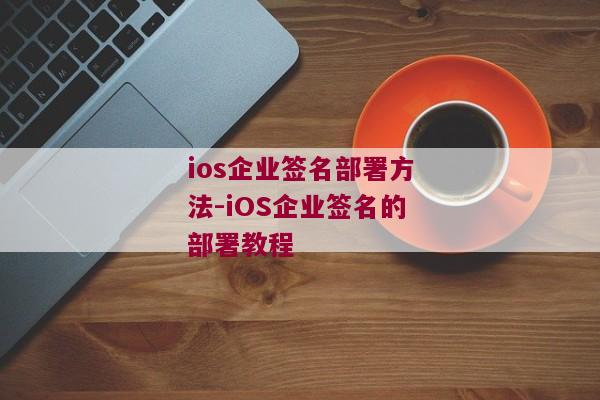 ios企业签名部署方法-iOS企业签名的部署教程 