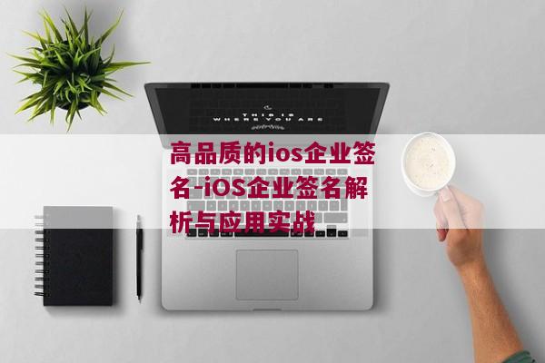 高品质的ios企业签名-iOS企业签名解析与应用实战