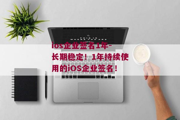 ios企业签名1年-长期稳定！1年持续使用的iOS企业签名！ 