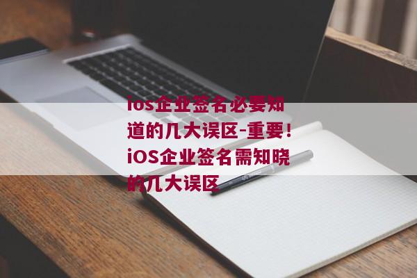 ios企业签名必要知道的几大误区-重要！iOS企业签名需知晓的几大误区 