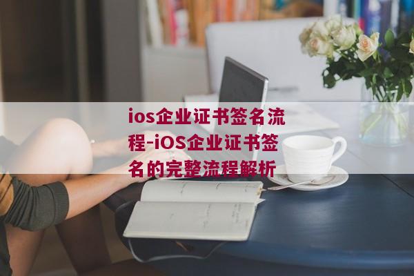 ios企业证书签名流程-iOS企业证书签名的完整流程解析 
