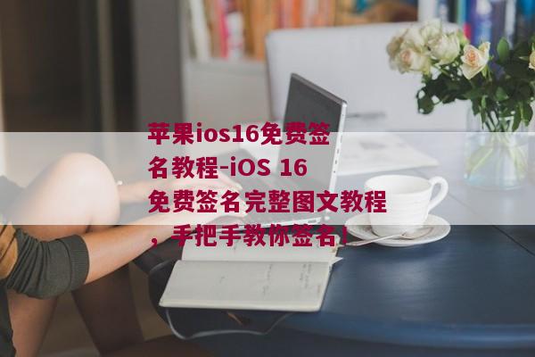 苹果ios16免费签名教程-iOS 16免费签名完整图文教程，手把手教你签名！ 