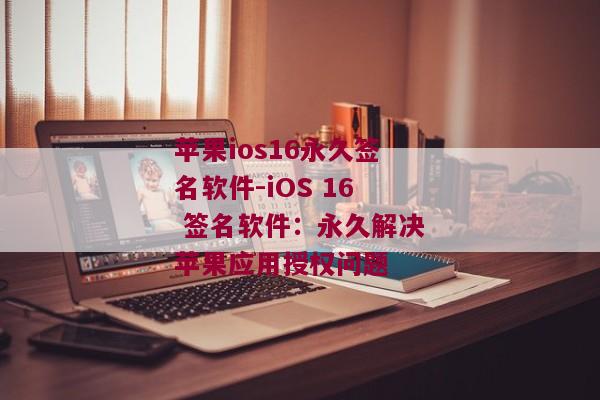 苹果ios16永久签名软件-iOS 16 签名软件：永久解决苹果应用授权问题 