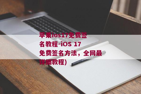 苹果ios17免费签名教程-iOS 17免费签名方法，全网最详细教程)