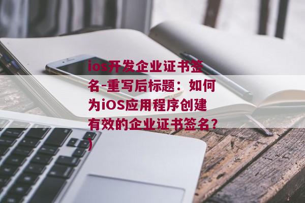 ios开发企业证书签名-重写后标题：如何为iOS应用程序创建有效的企业证书签名？)