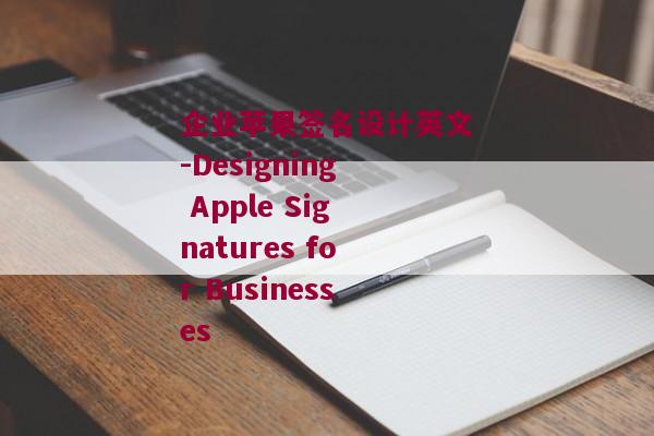 企业苹果签名设计英文-Designing Apple Signatures for Businesses 