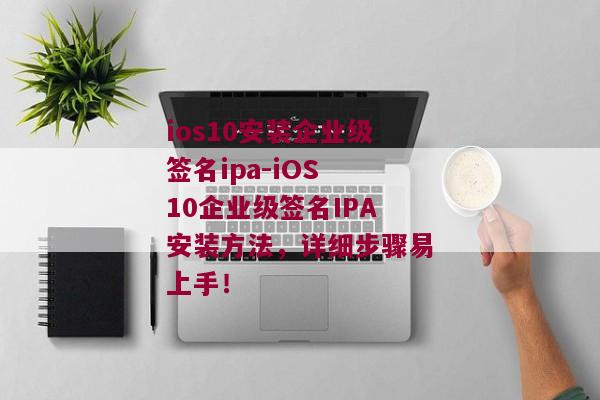 ios10安装企业级签名ipa-iOS 10企业级签名IPA安装方法，详细步骤易上手！ 