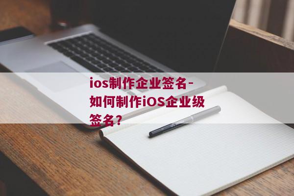 ios制作企业签名-如何制作iOS企业级签名？ 