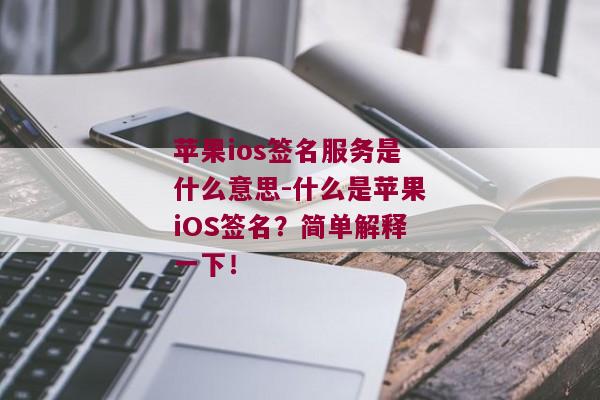 苹果ios签名服务是什么意思-什么是苹果iOS签名？简单解释一下！ 