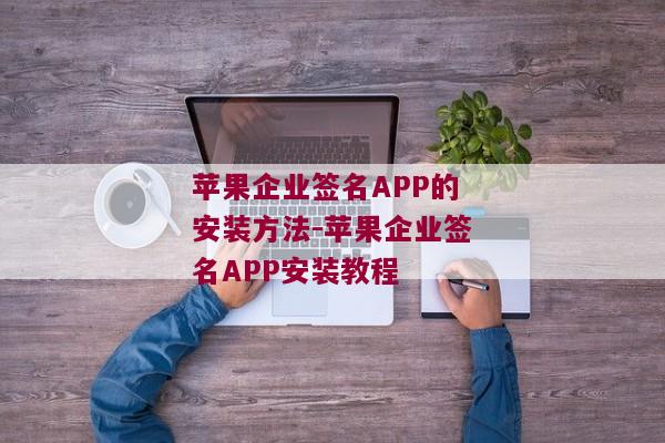 苹果企业签名APP的安装方法-苹果企业签名APP安装教程 