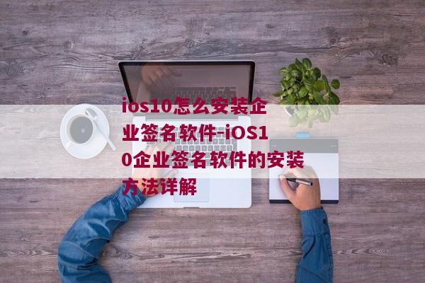 ios10怎么安装企业签名软件-iOS10企业签名软件的安装方法详解