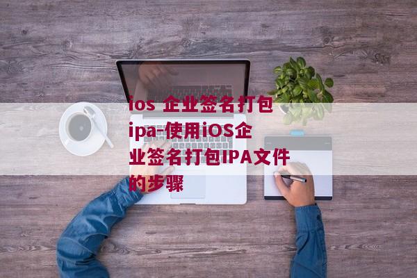 ios 企业签名打包ipa-使用iOS企业签名打包IPA文件的步骤 