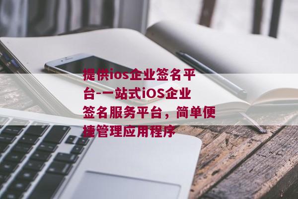 提供ios企业签名平台-一站式iOS企业签名服务平台，简单便捷管理应用程序 