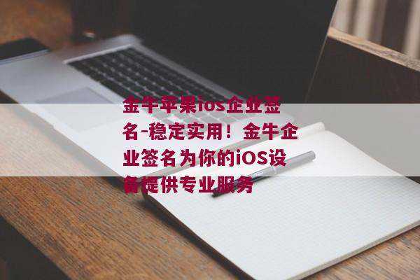 金牛苹果ios企业签名-稳定实用！金牛企业签名为你的iOS设备提供专业服务 