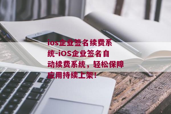 ios企业签名续费系统-iOS企业签名自动续费系统，轻松保障应用持续上架！ 