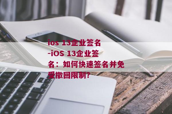 ios 13企业签名-iOS 13企业签名：如何快速签名并免受撤回限制？ 