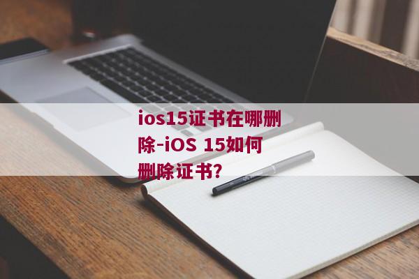 ios15证书在哪删除-iOS 15如何删除证书？
