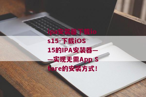 ipa安装器下载ios15-下载iOS 15的IPA安装器——实现无需App Store的安装方式！