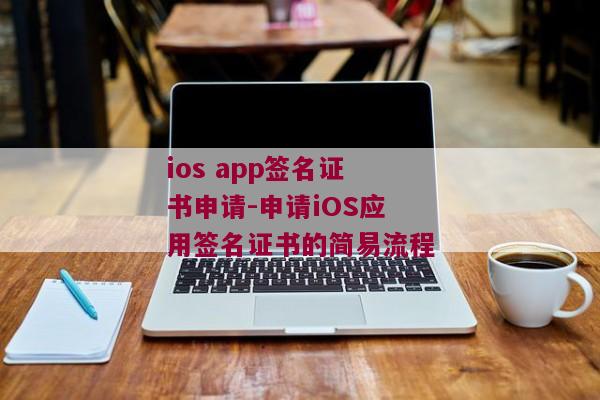 ios app签名证书申请-申请iOS应用签名证书的简易流程