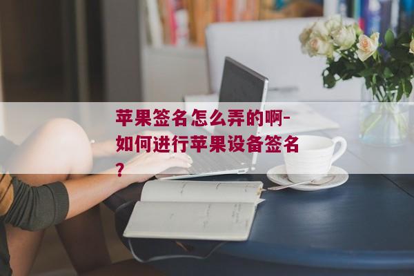 苹果签名怎么弄的啊-如何进行苹果设备签名？