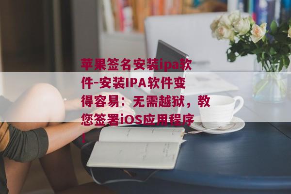 苹果签名安装ipa软件-安装IPA软件变得容易：无需越狱，教您签署iOS应用程序！