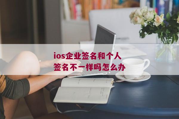 ios企业签名和个人签名不一样吗怎么办