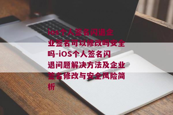 ios个人签名闪退企业签名可以修改吗安全吗-iOS个人签名闪退问题解决方法及企业签名修改与安全风险简析