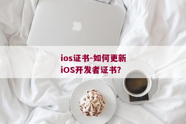 ios证书-如何更新iOS开发者证书？