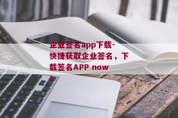 企业签名app下载-快捷获取企业签名，下载签名APP now！