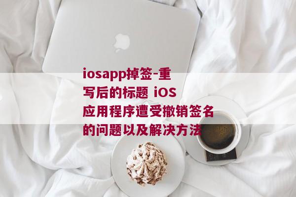 iosapp掉签-重写后的标题 iOS 应用程序遭受撤销签名的问题以及解决方法