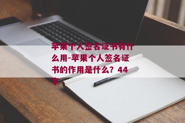 苹果个人签名证书有什么用-苹果个人签名证书的作用是什么？44字