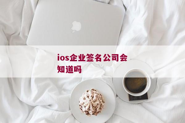 ios企业签名公司会知道吗