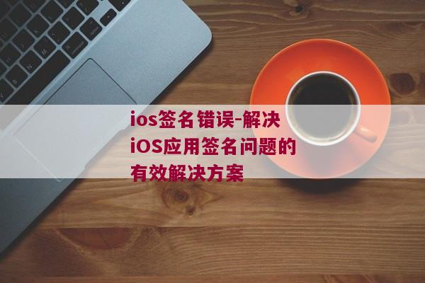 ios签名错误-解决iOS应用签名问题的有效解决方案