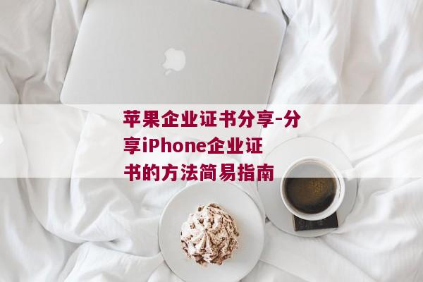 苹果企业证书分享-分享iPhone企业证书的方法简易指南