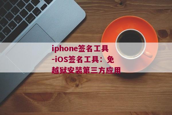 iphone签名工具-iOS签名工具：免越狱安装第三方应用